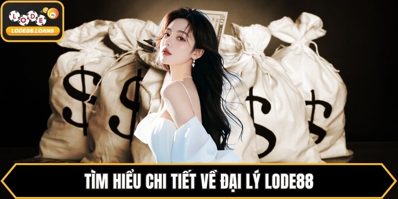 Tìm hiểu chi tiết về đại lý LODE88