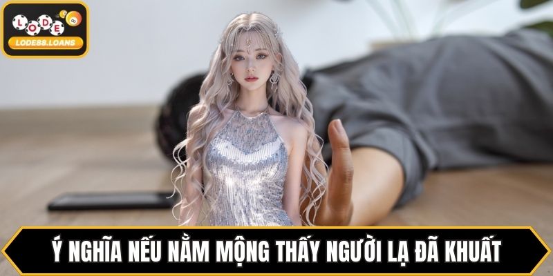 Ý nghĩa nếu nằm mộng thấy người lạ đã khuất